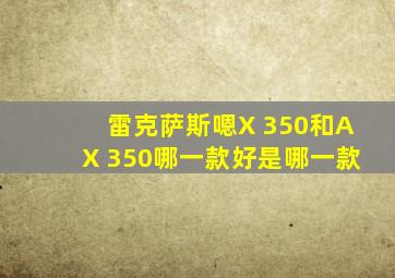 雷克萨斯嗯X 350和AX 350哪一款好是哪一款